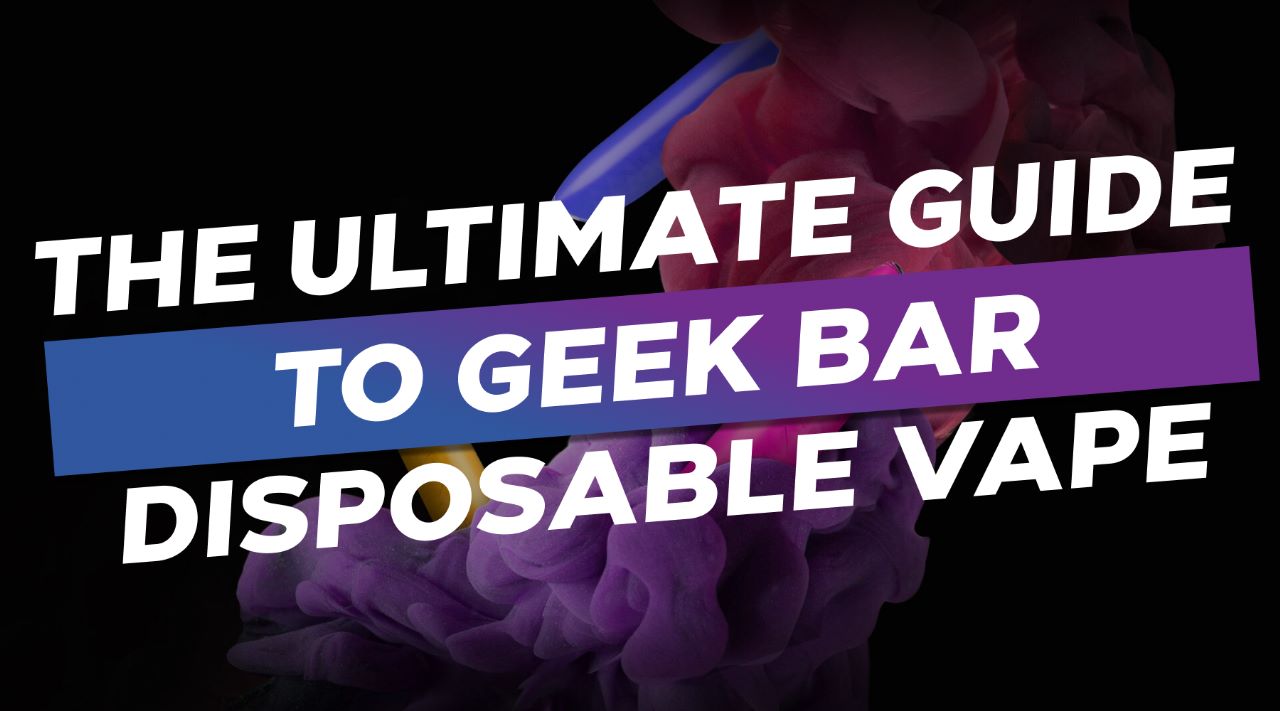 The Ultimate Guide to Geek Bar Disposable Vape Flavours Our Top 5 Pic